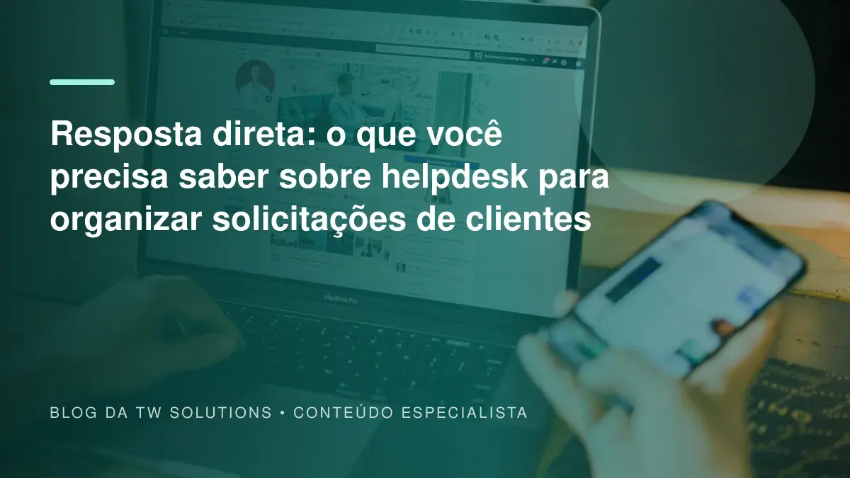 Resposta direta: o que você precisa saber sobre helpdesk para organizar solicitações de clientes