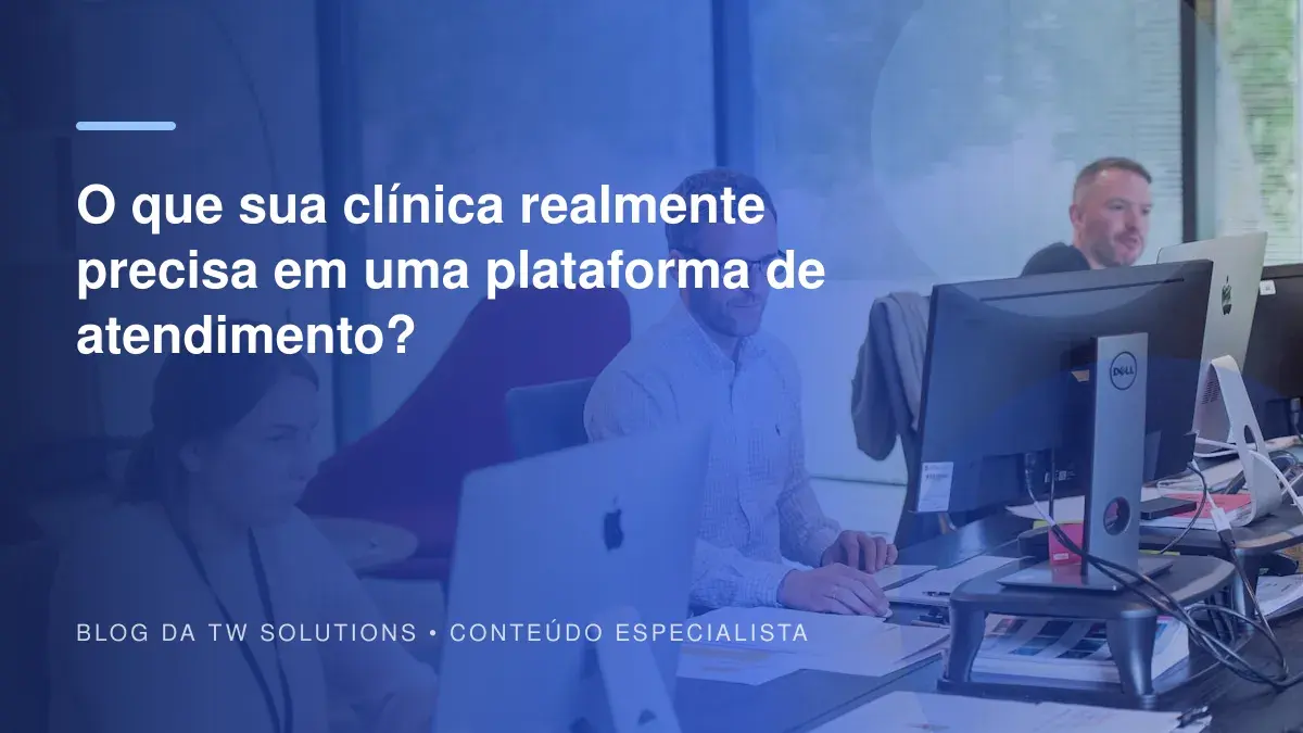 O que sua clínica realmente precisa em uma plataforma de atendimento?