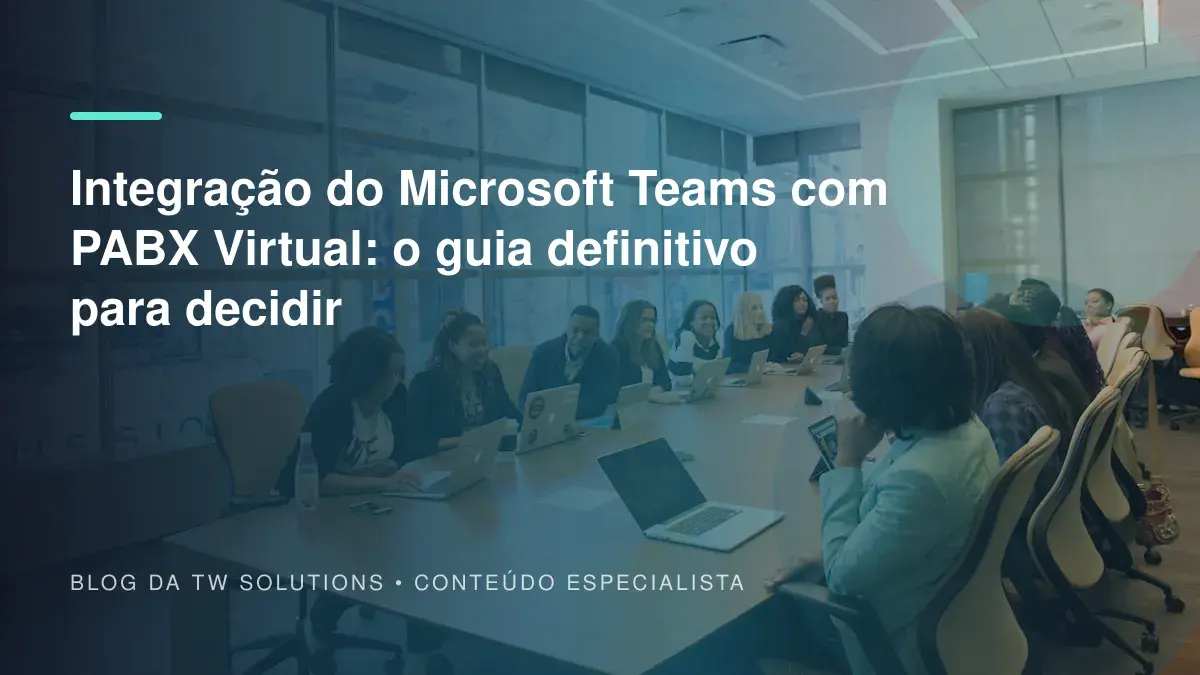 Integração do Microsoft Teams com PABX Virtual: o guia definitivo para decidir