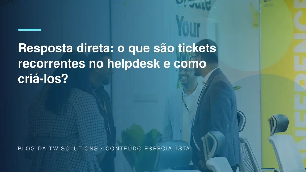 Resposta direta: o que são tickets recorrentes no helpdesk e como criá-los?