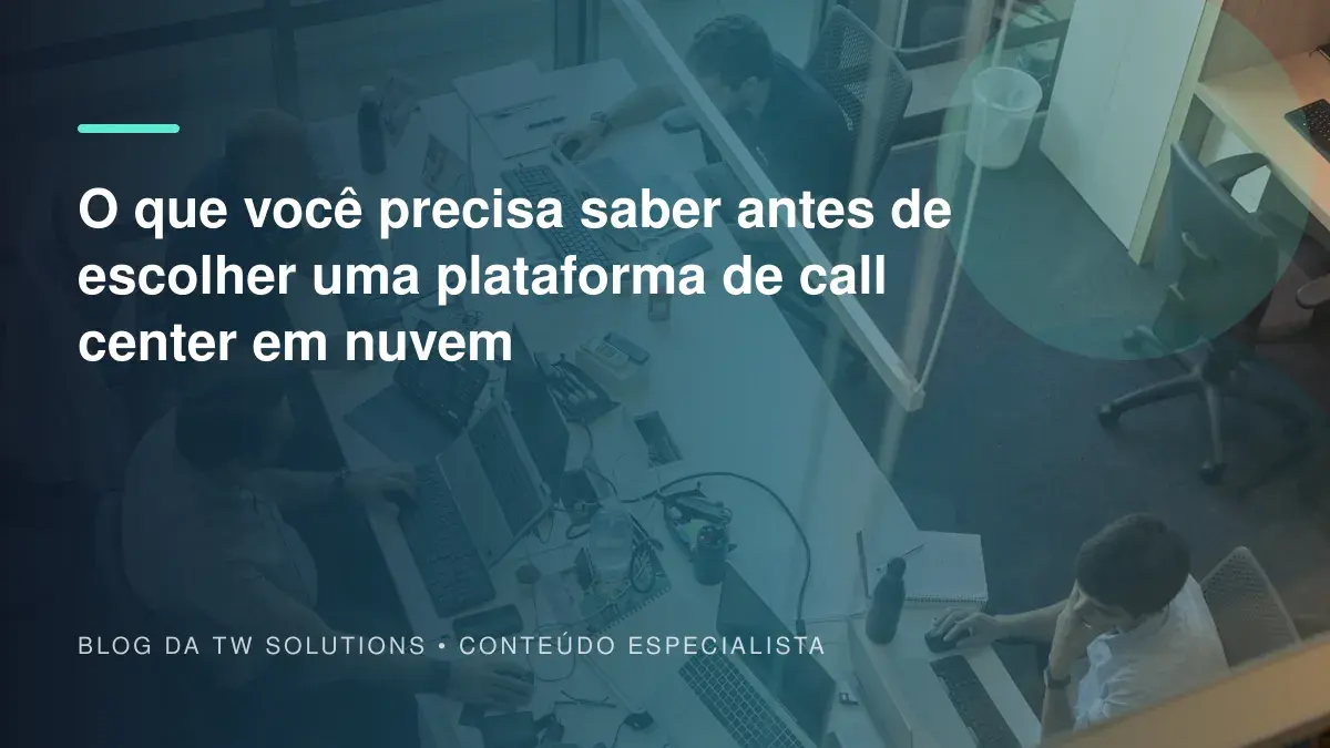 O que você precisa saber antes de escolher uma plataforma de call center em nuvem