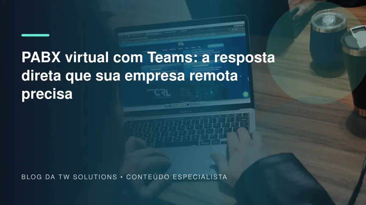 PABX virtual com Teams: a resposta direta que sua empresa remota precisa