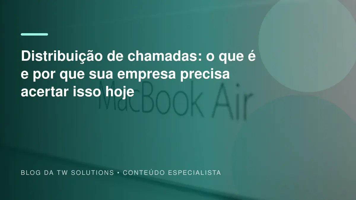 Distribuição de chamadas: o que é e por que sua empresa precisa acertar isso hoje