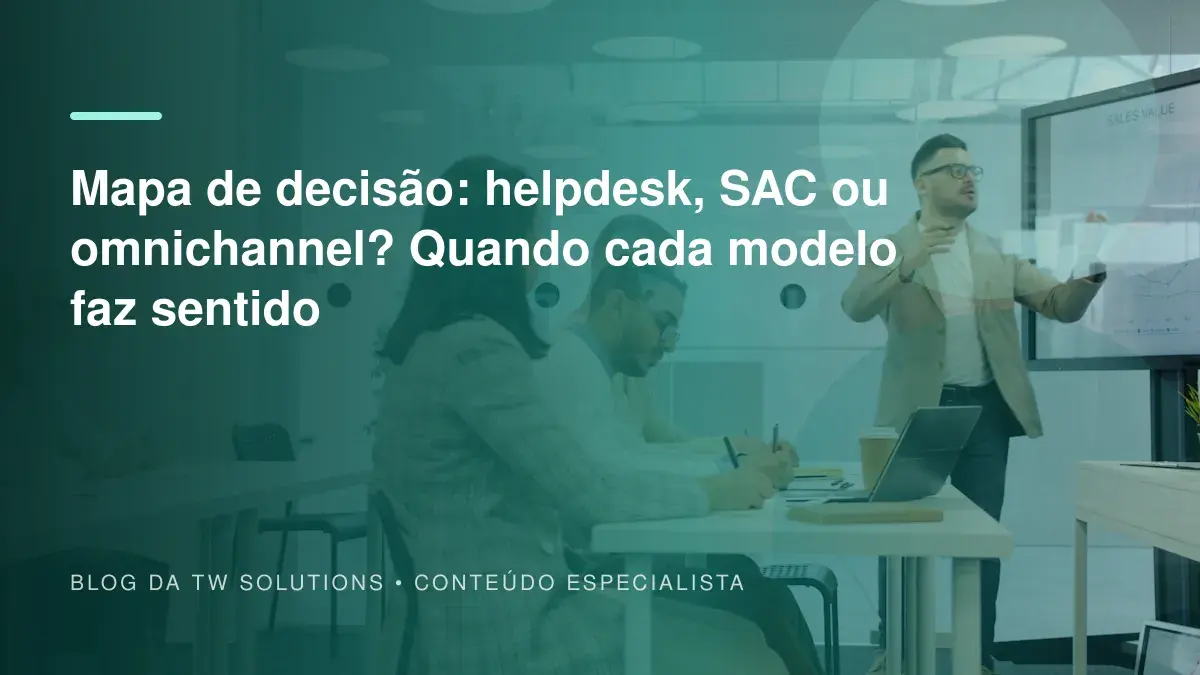 Mapa de decisão: helpdesk, SAC ou omnichannel? Quando cada modelo faz sentido