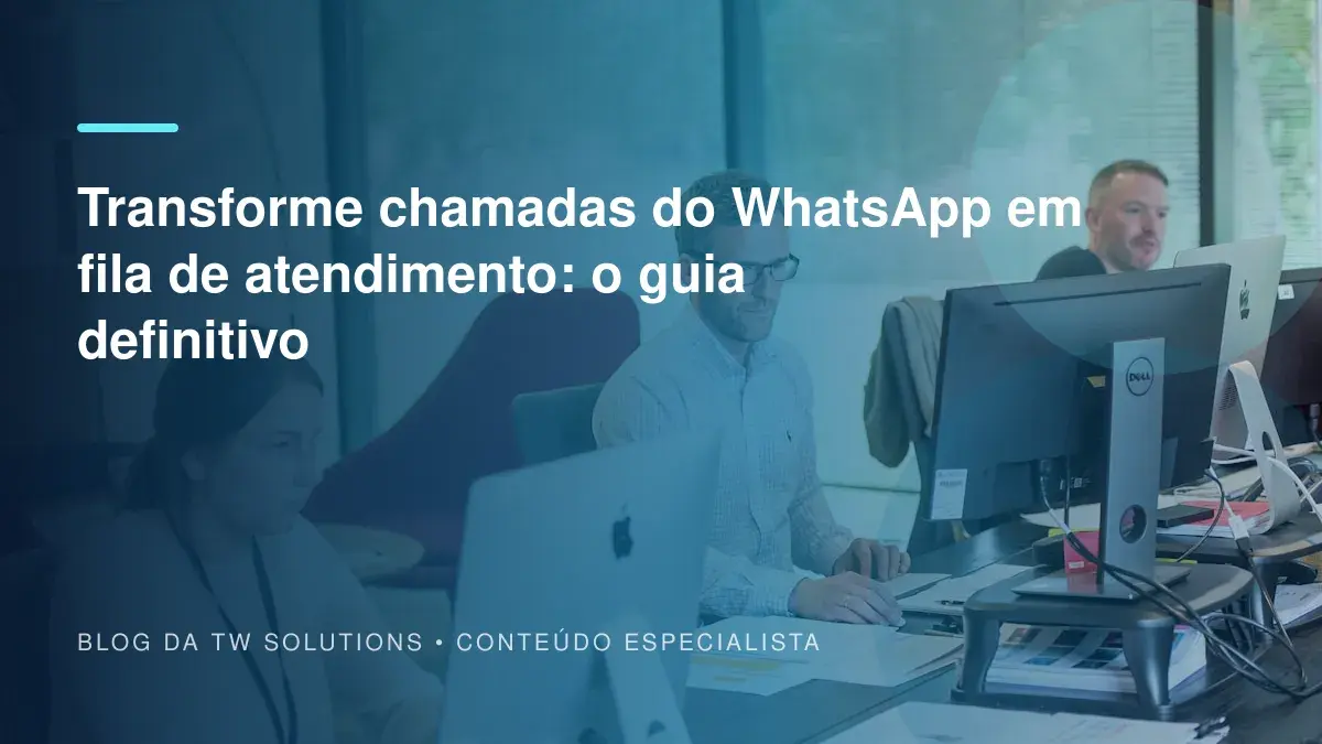 Transforme chamadas do WhatsApp em fila de atendimento: o guia definitivo