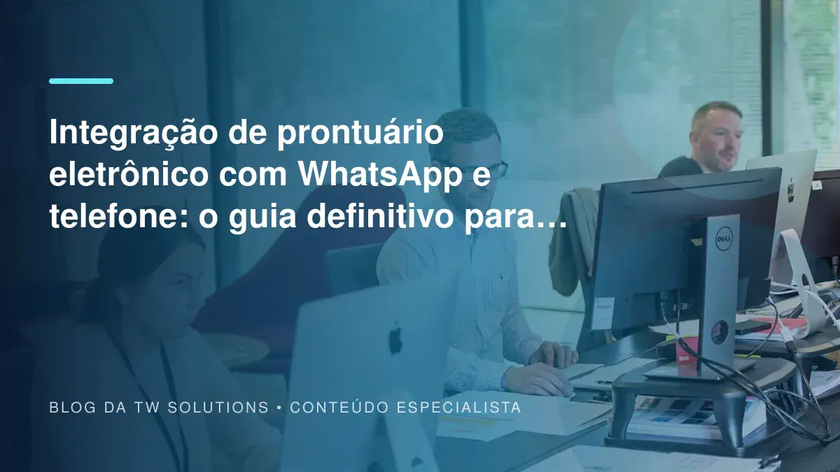 Integração de prontuário eletrônico com WhatsApp e telefone: o guia definitivo para clínicas