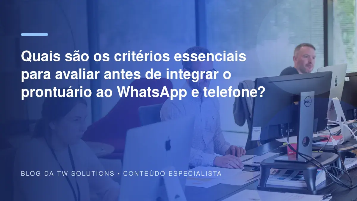 Quais são os critérios essenciais para avaliar antes de integrar o prontuário ao WhatsApp e telefone?
