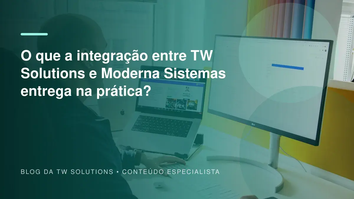 O que a integração entre TW Solutions e Moderna Sistemas entrega na prática?