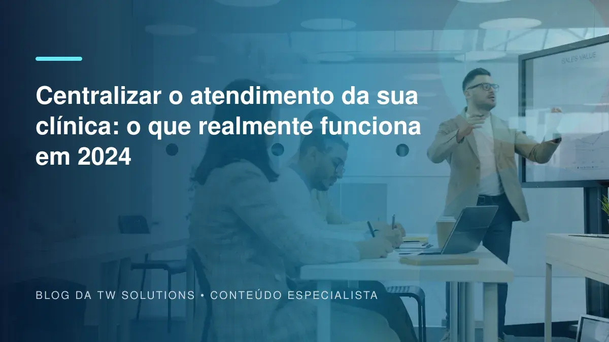 Centralizar o atendimento da sua clínica: o que realmente funciona em 2024