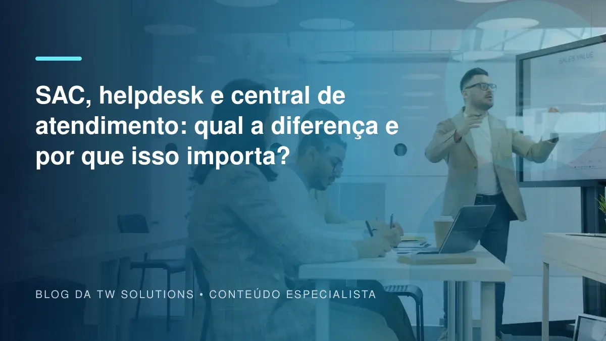 SAC, helpdesk e central de atendimento: qual a diferença e por que isso importa?