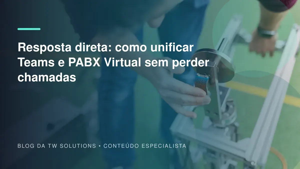 Resposta direta: como unificar Teams e PABX Virtual sem perder chamadas