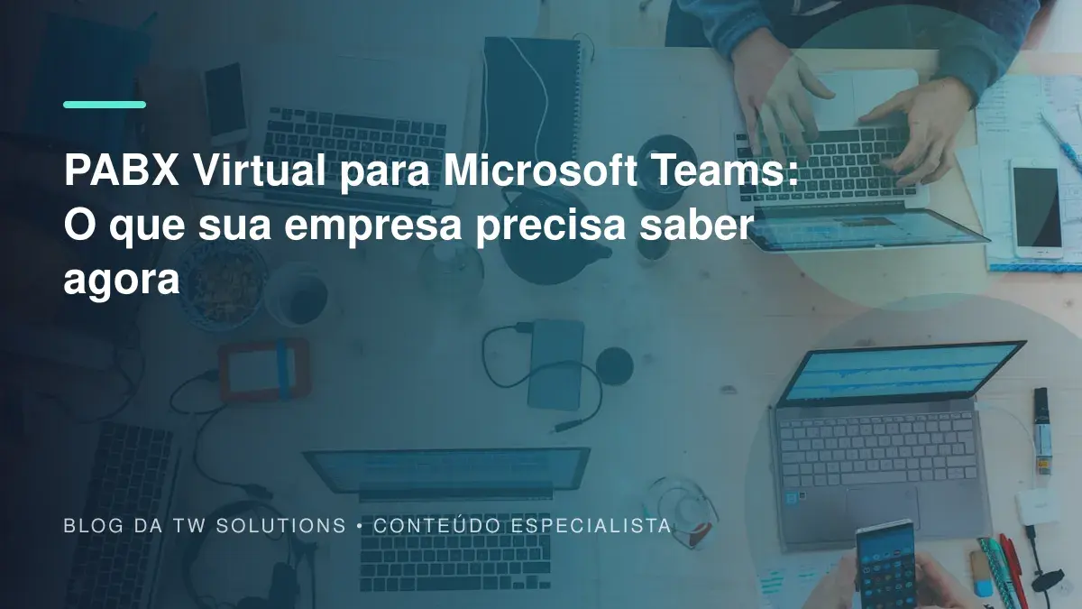 PABX Virtual para Microsoft Teams: O que sua empresa precisa saber agora