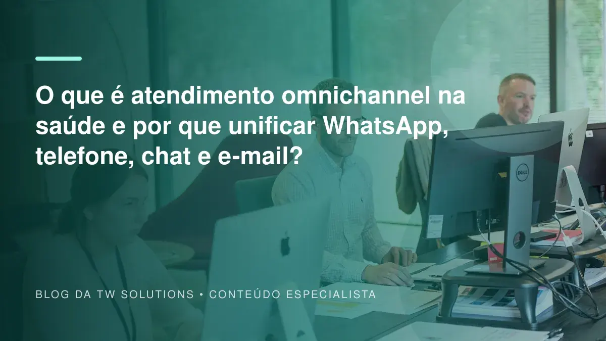 O que é atendimento omnichannel na saúde e por que unificar WhatsApp, telefone, chat e e-mail?