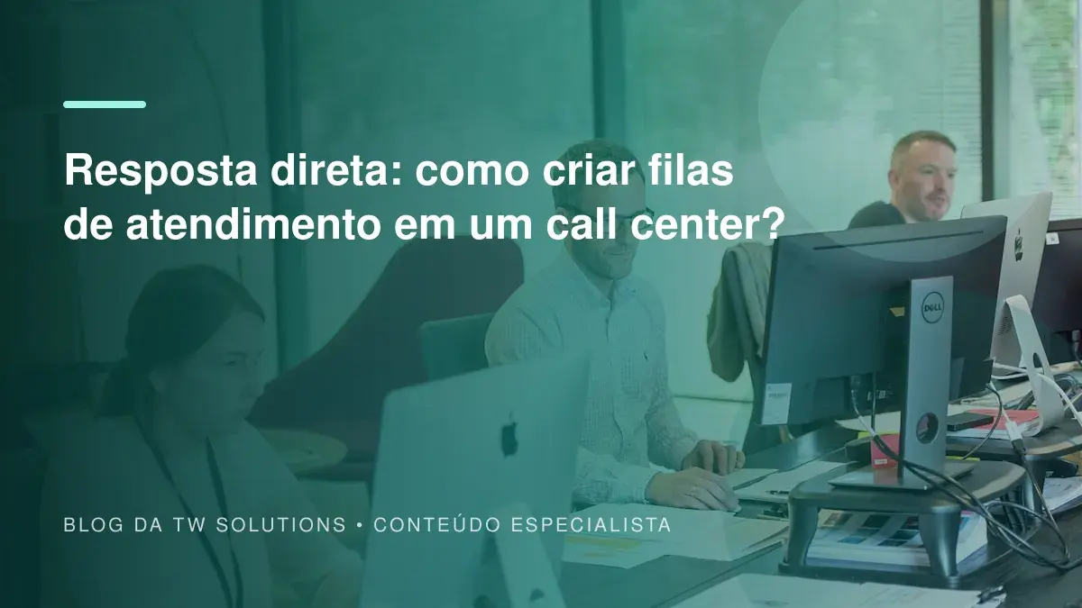 Resposta direta: como criar filas de atendimento em um call center?
