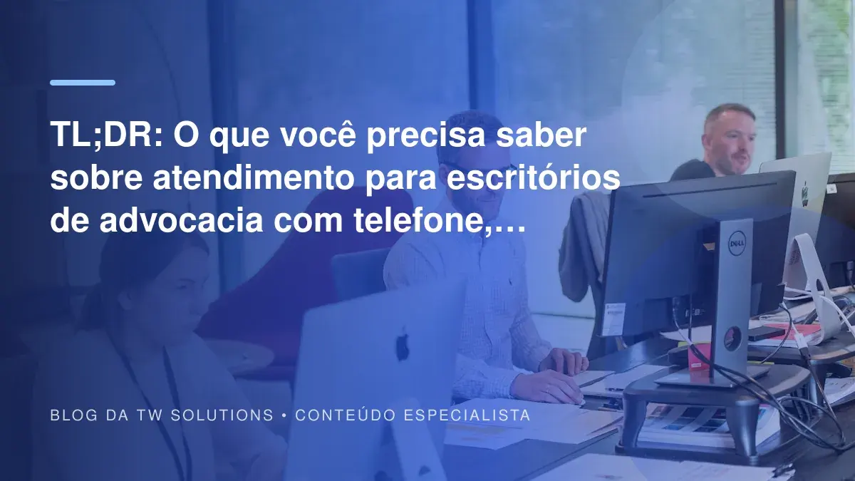 TL;DR: O que você precisa saber sobre atendimento para escritórios de advocacia com telefone, WhatsApp e IA