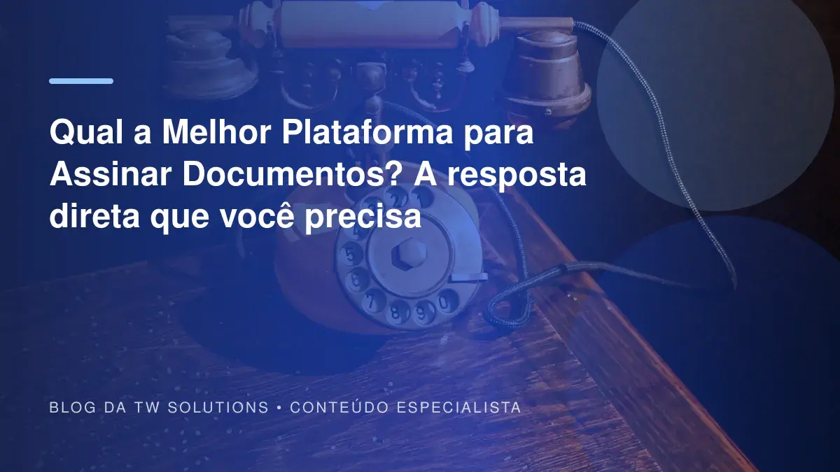 Qual a Melhor Plataforma para Assinar Documentos? A resposta direta que você precisa