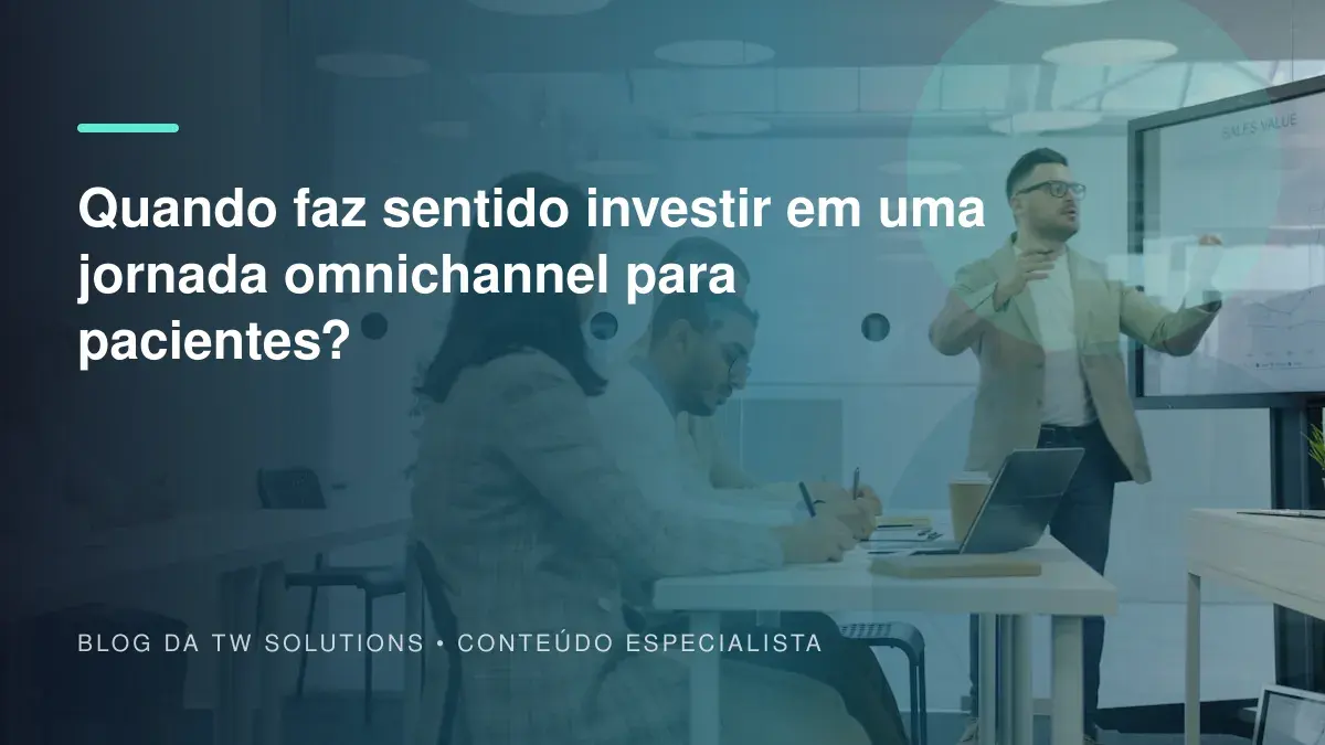 Quando faz sentido investir em uma jornada omnichannel para pacientes?