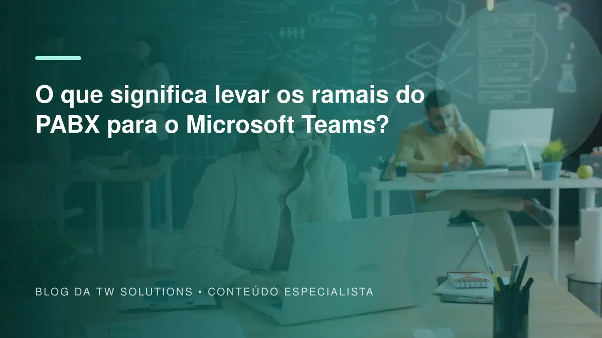 O que significa levar os ramais do PABX para o Microsoft Teams?