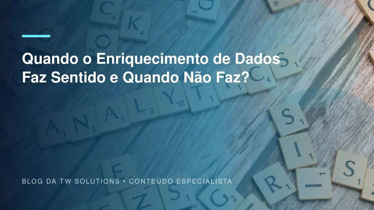 Quando o Enriquecimento de Dados Faz Sentido e Quando Não Faz?