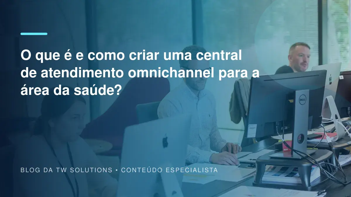 O que é e como criar uma central de atendimento omnichannel para a área da saúde?