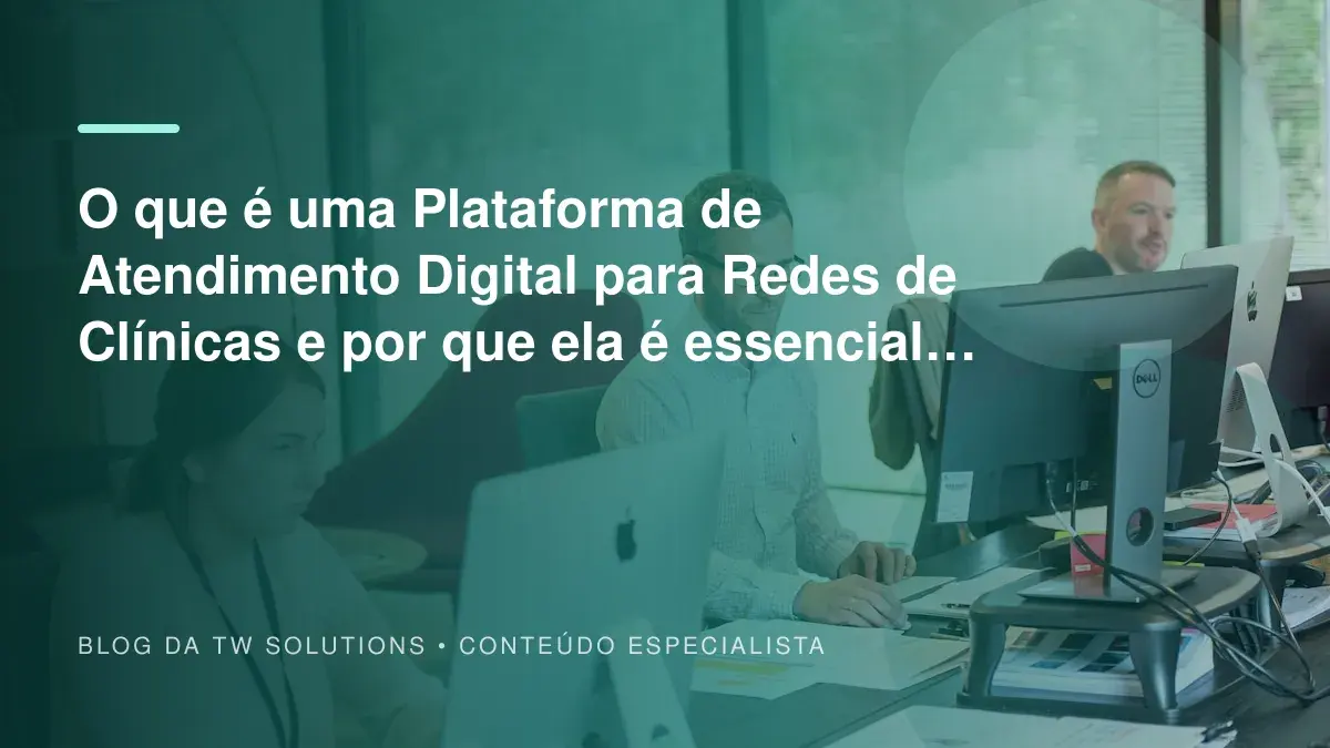 O que é uma Plataforma de Atendimento Digital para Redes de Clínicas e por que ela é essencial hoje?