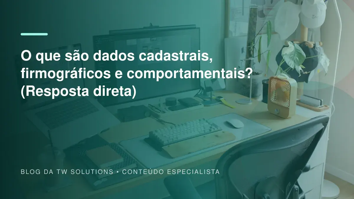 O que são dados cadastrais, firmográficos e comportamentais? (Resposta direta)