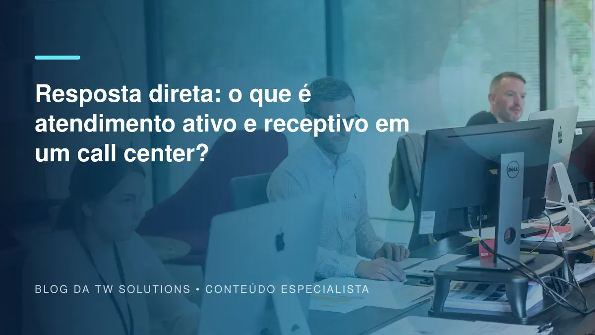 Resposta direta: o que é atendimento ativo e receptivo em um call center?