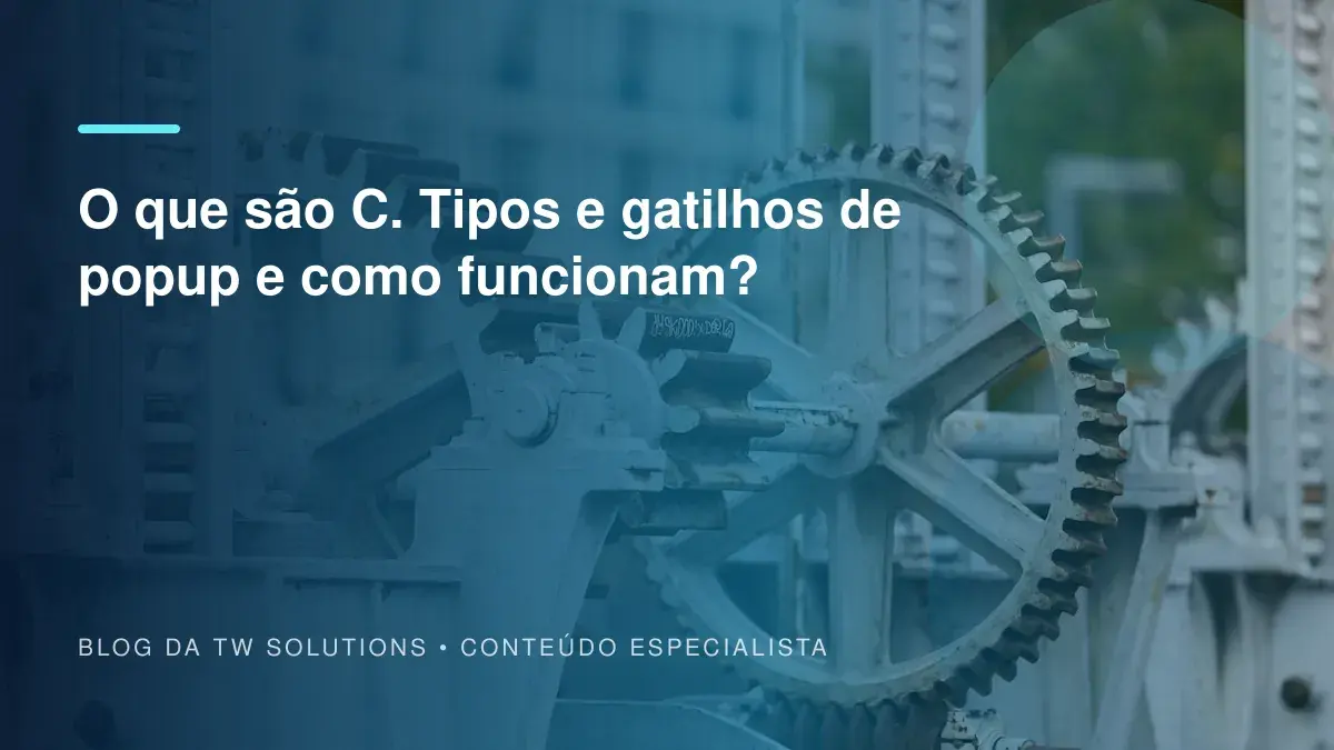 O que são C. Tipos e gatilhos de popup e como funcionam?