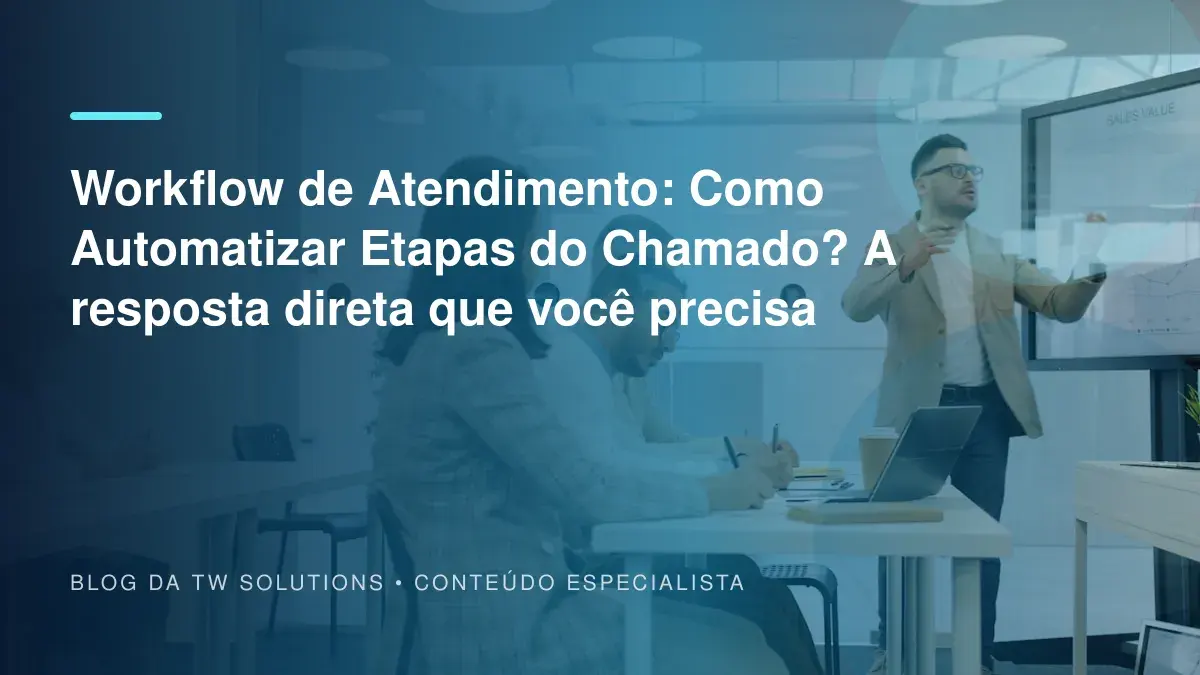 Workflow de Atendimento: Como Automatizar Etapas do Chamado? A resposta direta que você precisa
