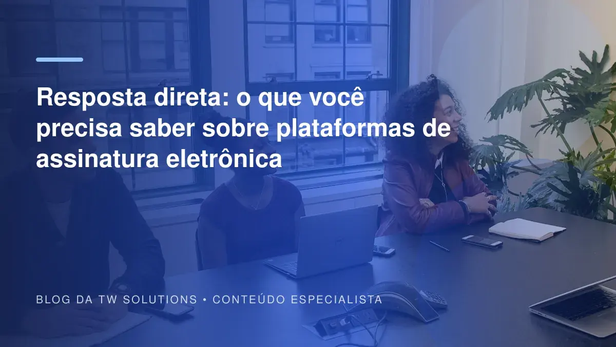 Resposta direta: o que você precisa saber sobre plataformas de assinatura eletrônica