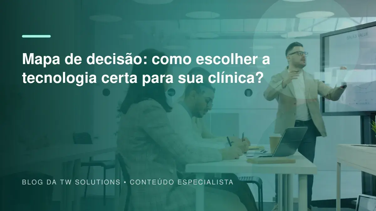 Mapa de decisão: como escolher a tecnologia certa para sua clínica?