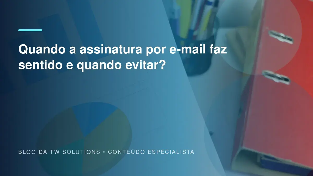 Quando a assinatura por e-mail faz sentido e quando evitar?