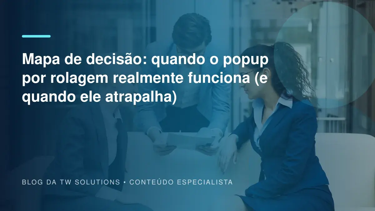 Mapa de decisão: quando o popup por rolagem realmente funciona (e quando ele atrapalha)