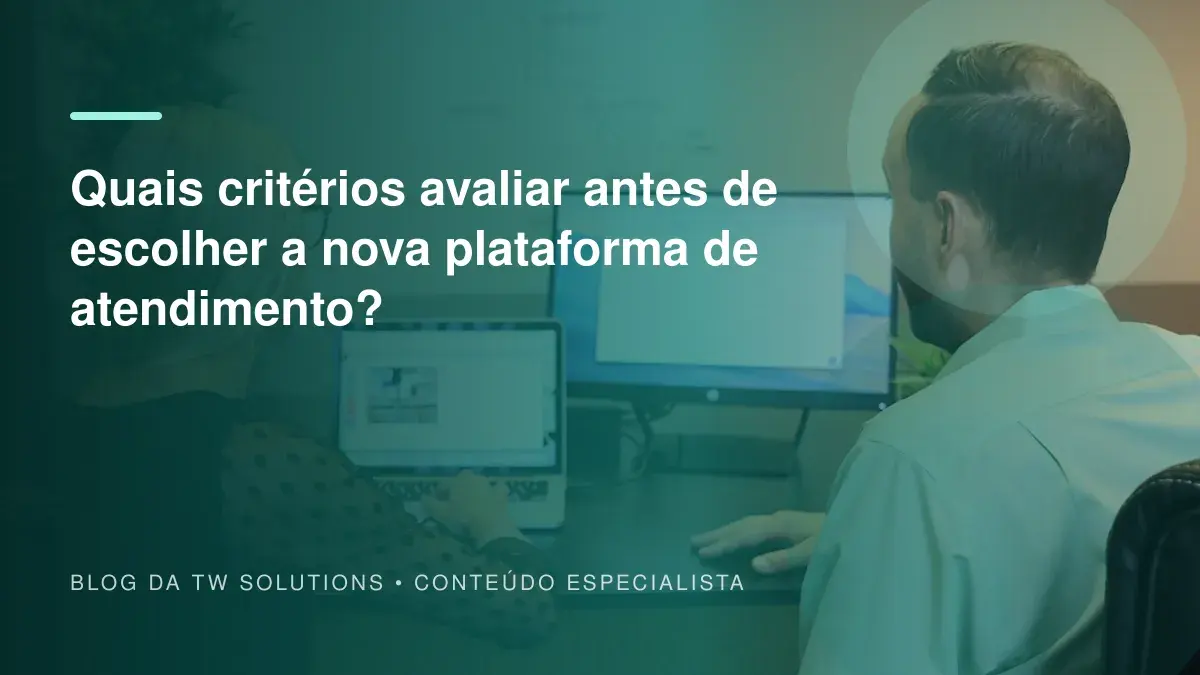 Quais critérios avaliar antes de escolher a nova plataforma de atendimento?