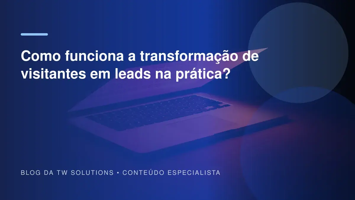 Como funciona a transformação de visitantes em leads na prática?