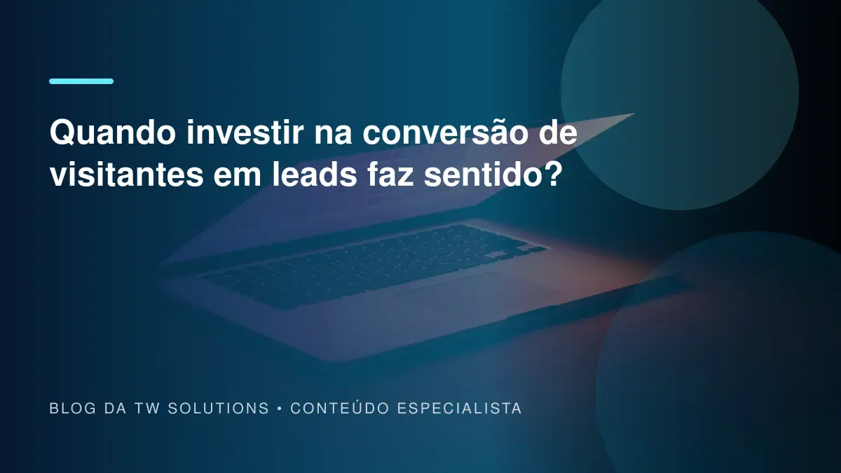 Quando investir na conversão de visitantes em leads faz sentido?