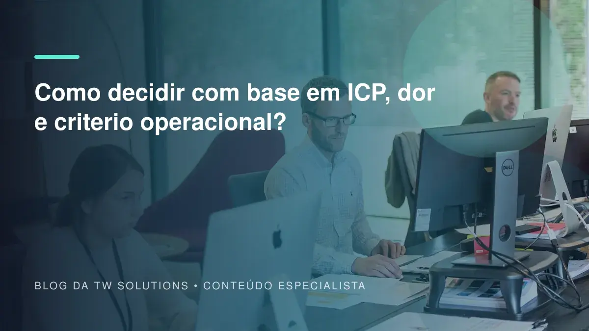 Como decidir com base em ICP, dor e criterio operacional?