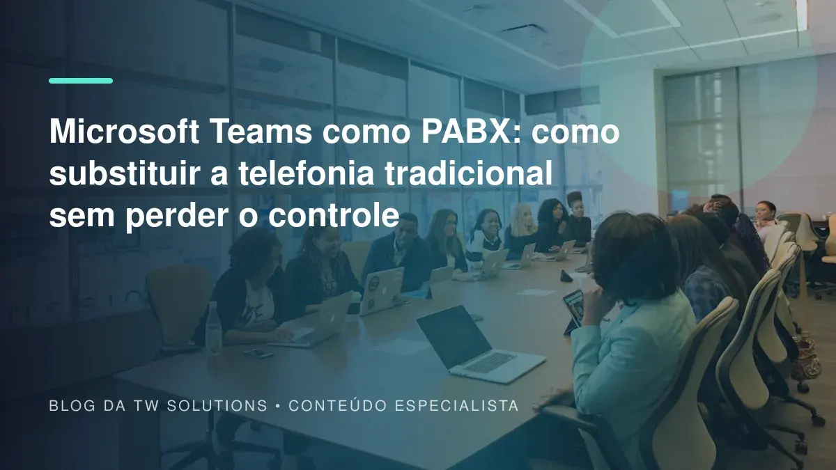 Microsoft Teams como PABX: como substituir a telefonia tradicional sem perder o controle