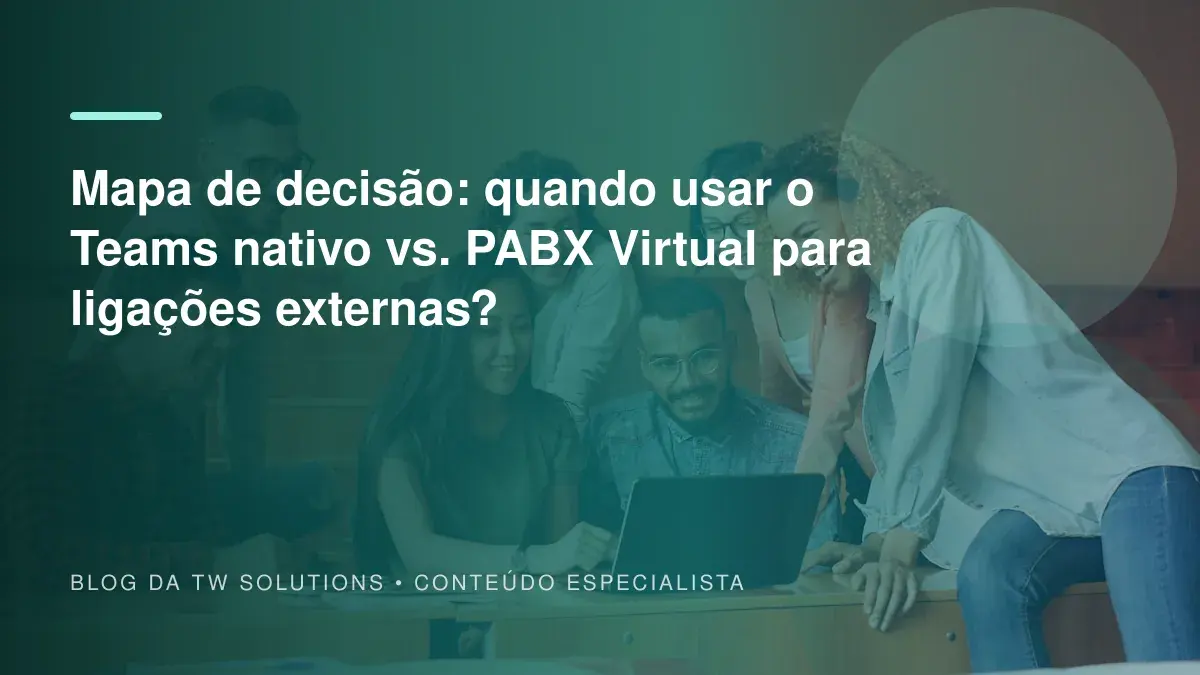 Mapa de decisão: quando usar o Teams nativo vs. PABX Virtual para ligações externas?