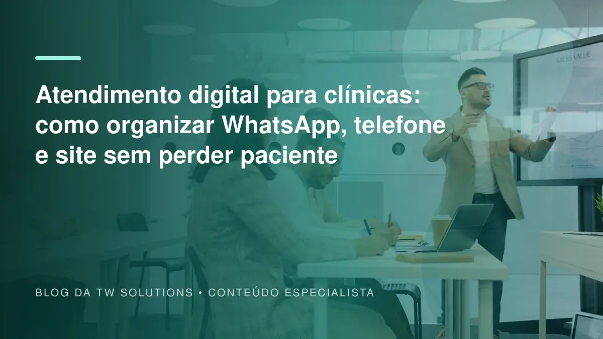 Atendimento digital para clínicas: como organizar WhatsApp, telefone e site sem perder paciente