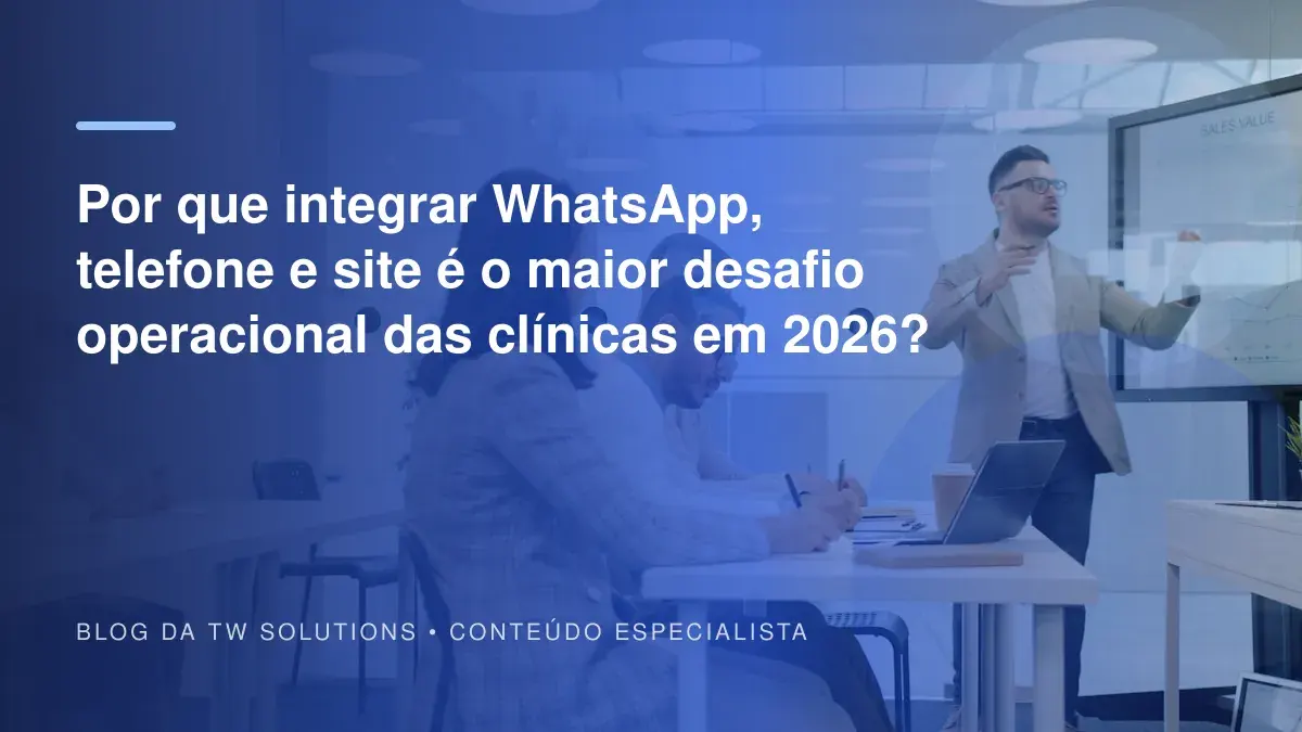 Por que integrar WhatsApp, telefone e site é o maior desafio operacional das clínicas em 2026?