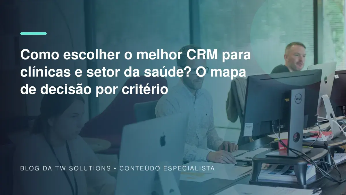 Como escolher o melhor CRM para clínicas e setor da saúde? O mapa de decisão por critério