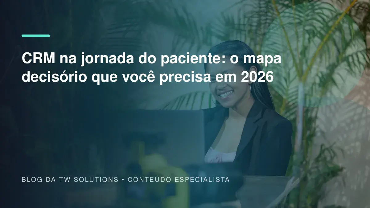 CRM na jornada do paciente: o mapa decisório que você precisa em 2026