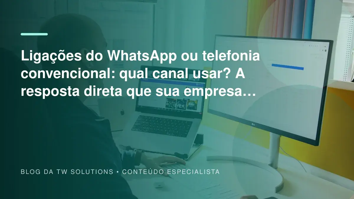 Ligações do WhatsApp ou telefonia convencional: qual canal usar? A resposta direta que sua empresa precisa