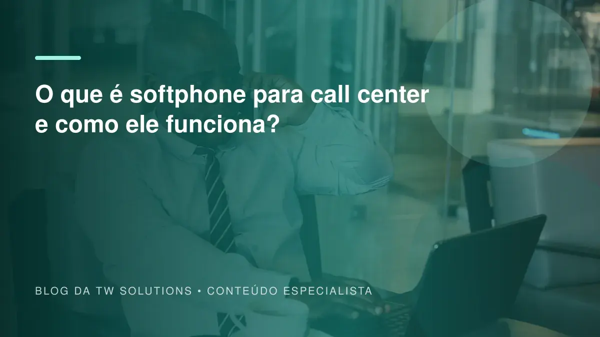O que é softphone para call center e como ele funciona?
