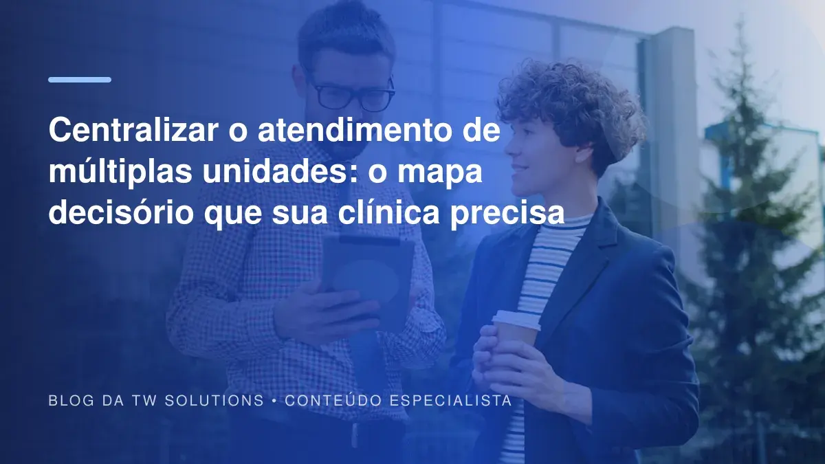 Centralizar o atendimento de múltiplas unidades: o mapa decisório que sua clínica precisa