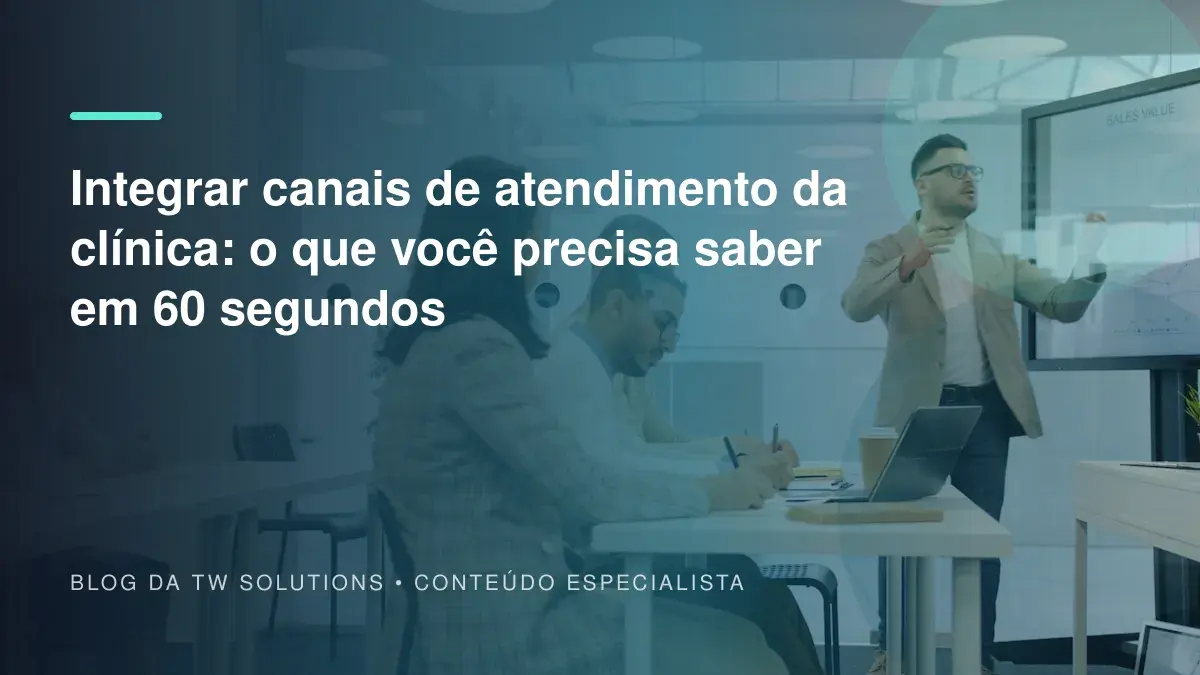 Integrar canais de atendimento da clínica: o que você precisa saber em 60 segundos