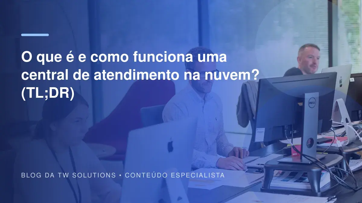O que é e como funciona uma central de atendimento na nuvem? (TL;DR)