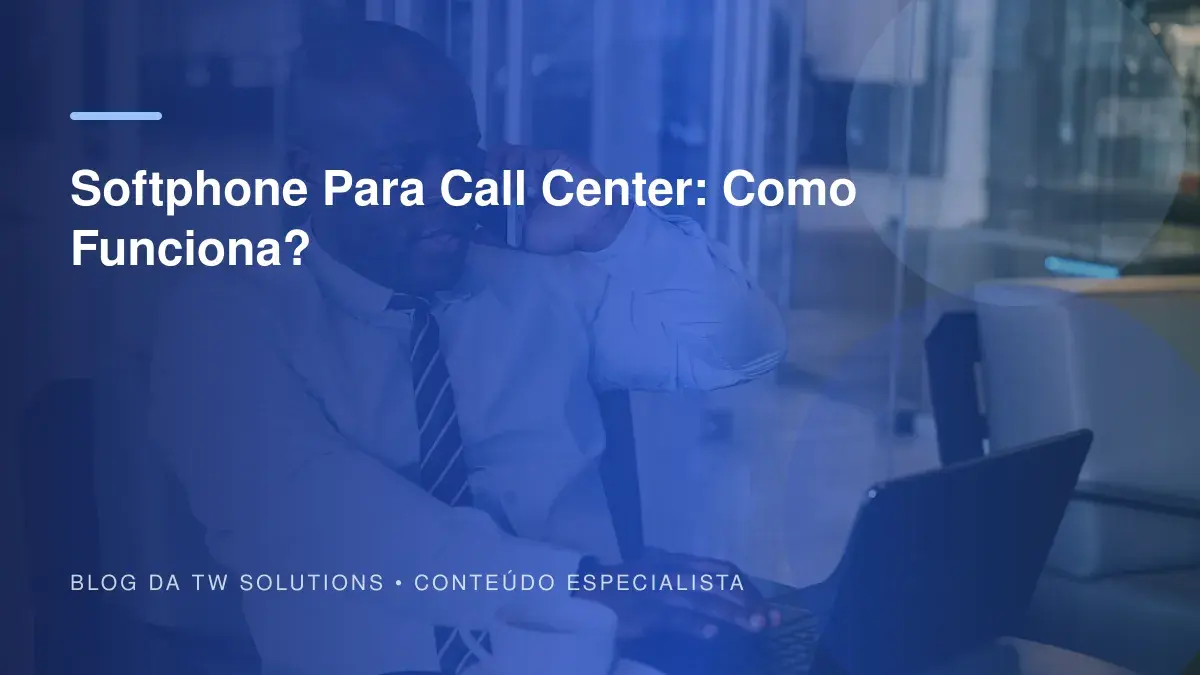 Softphone Para Call Center: Como Funciona?